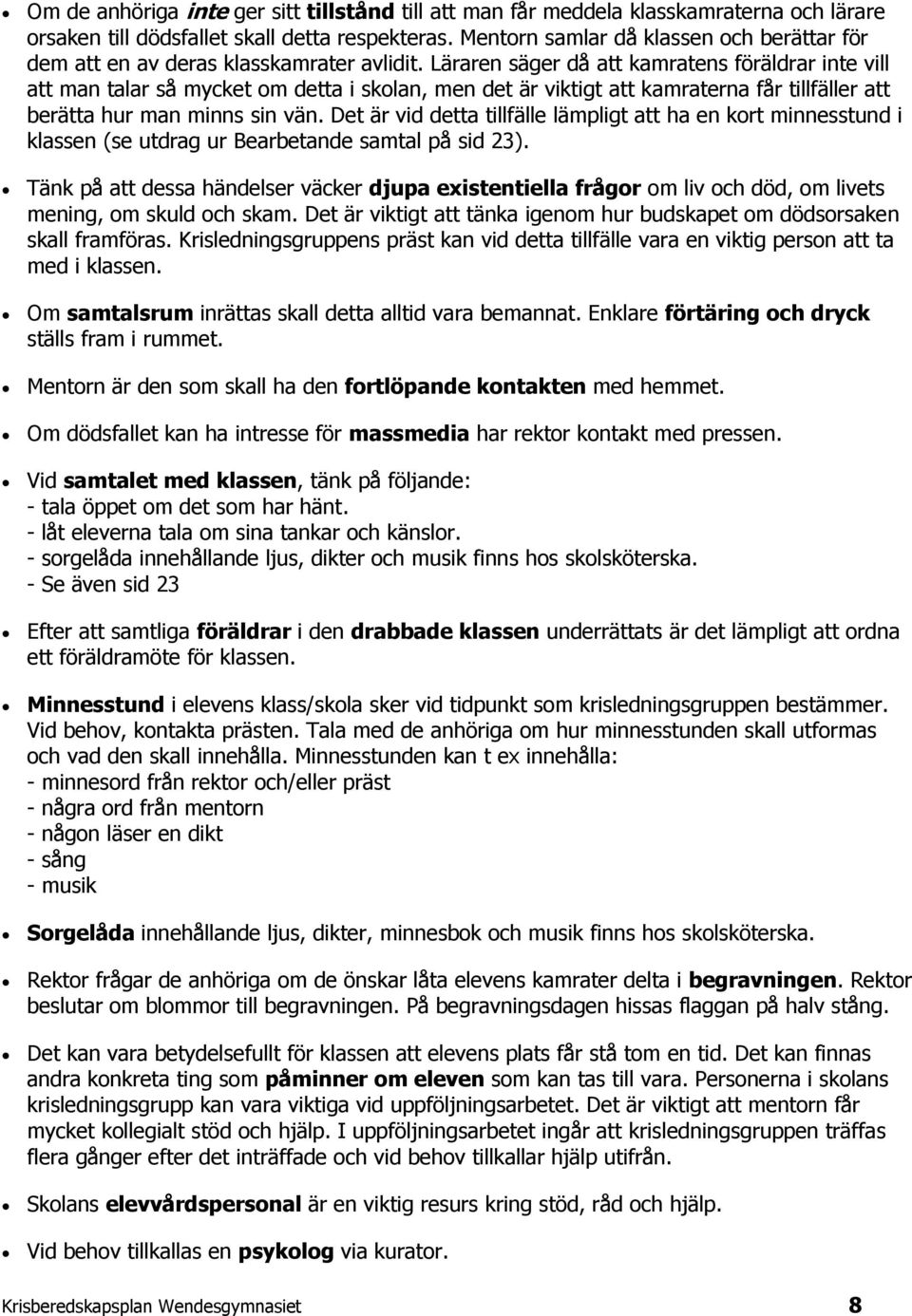 Läraren säger då att kamratens föräldrar inte vill att man talar så mycket om detta i skolan, men det är viktigt att kamraterna får tillfäller att berätta hur man minns sin vän.