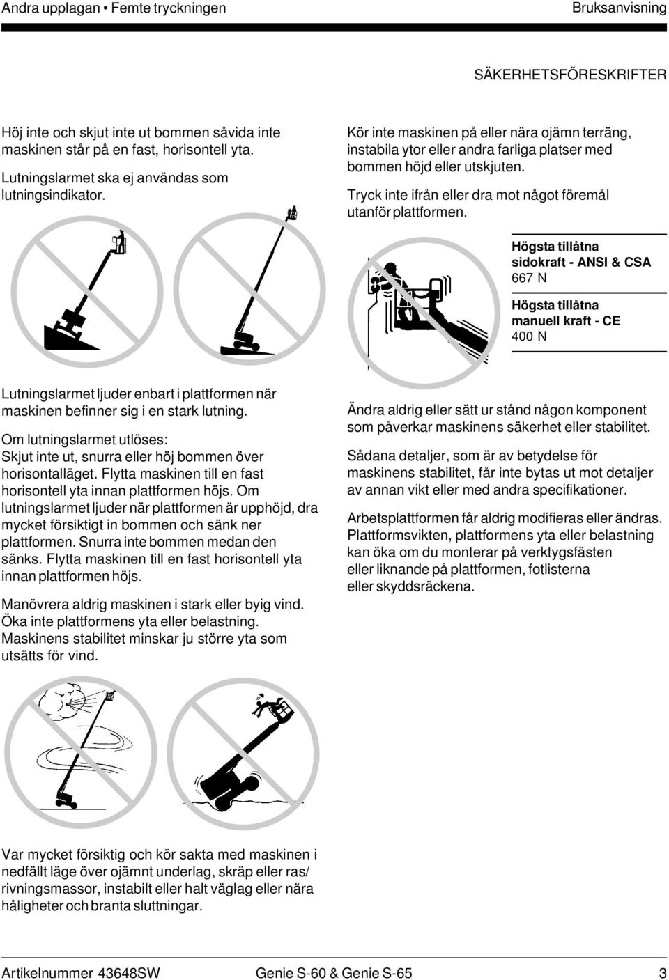 Tryck inte ifrån eller dra mot något föremål utanför plattformen.