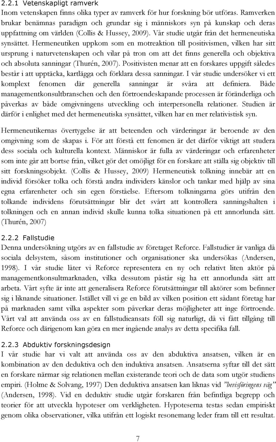 Hermeneutiken uppkom som en motreaktion till positivismen, vilken har sitt ursprung i naturvetenskapen och vilar på tron om att det finns generella och objektiva och absoluta sanningar (Thurén, 2007).