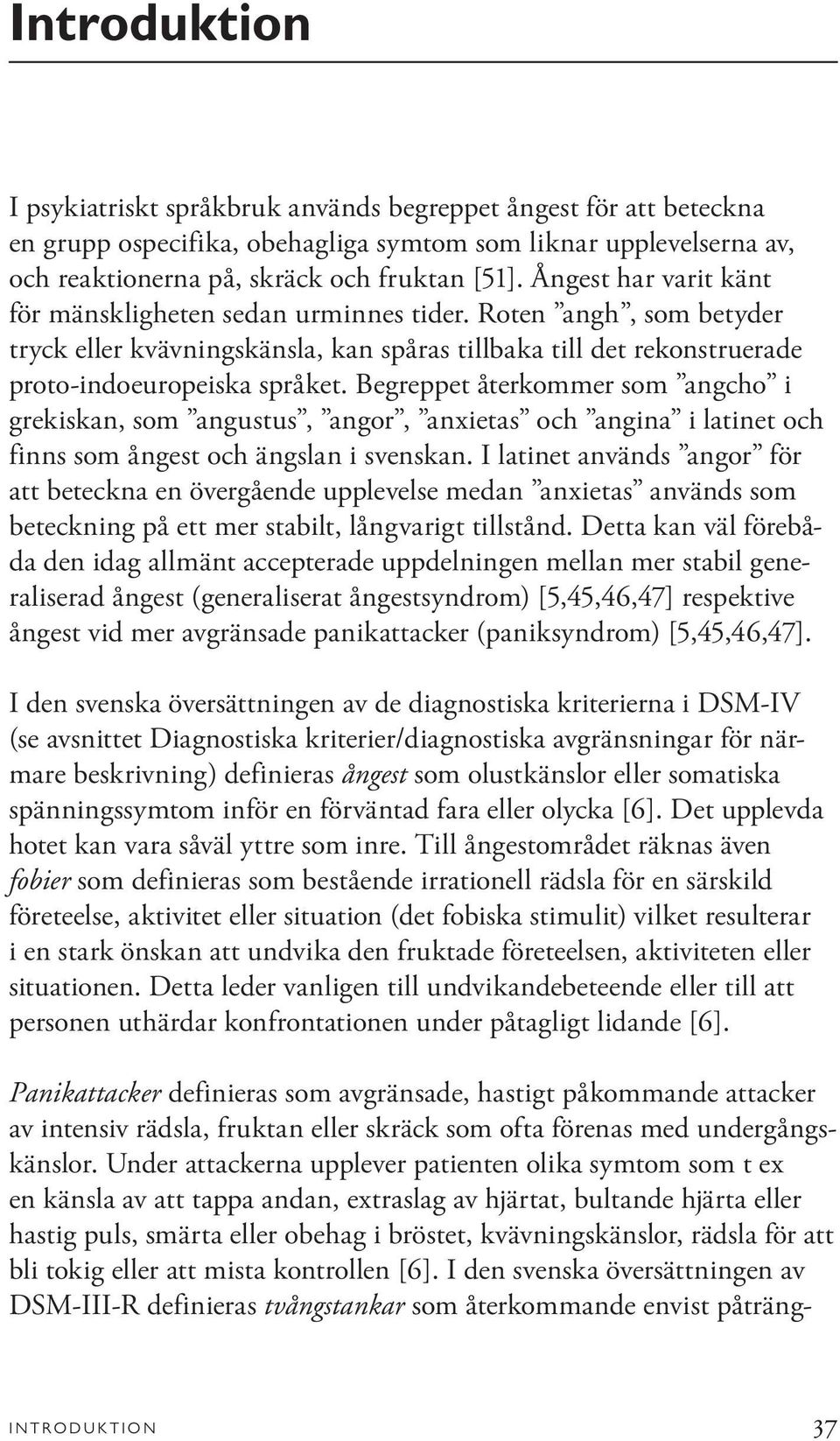 Begreppet återkommer som angcho i grekiskan, som angustus, angor, anxietas och angina i latinet och finns som ångest och ängslan i svenskan.