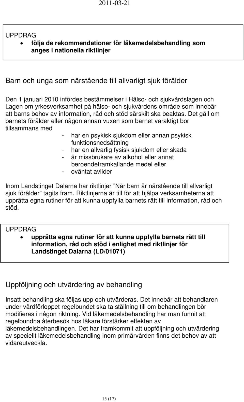 Det gäll om barnets förälder eller någon annan vuxen som barnet varaktigt bor tillsammans med - har en psykisk sjukdom eller annan psykisk funktionsnedsättning - har en allvarlig fysisk sjukdom eller