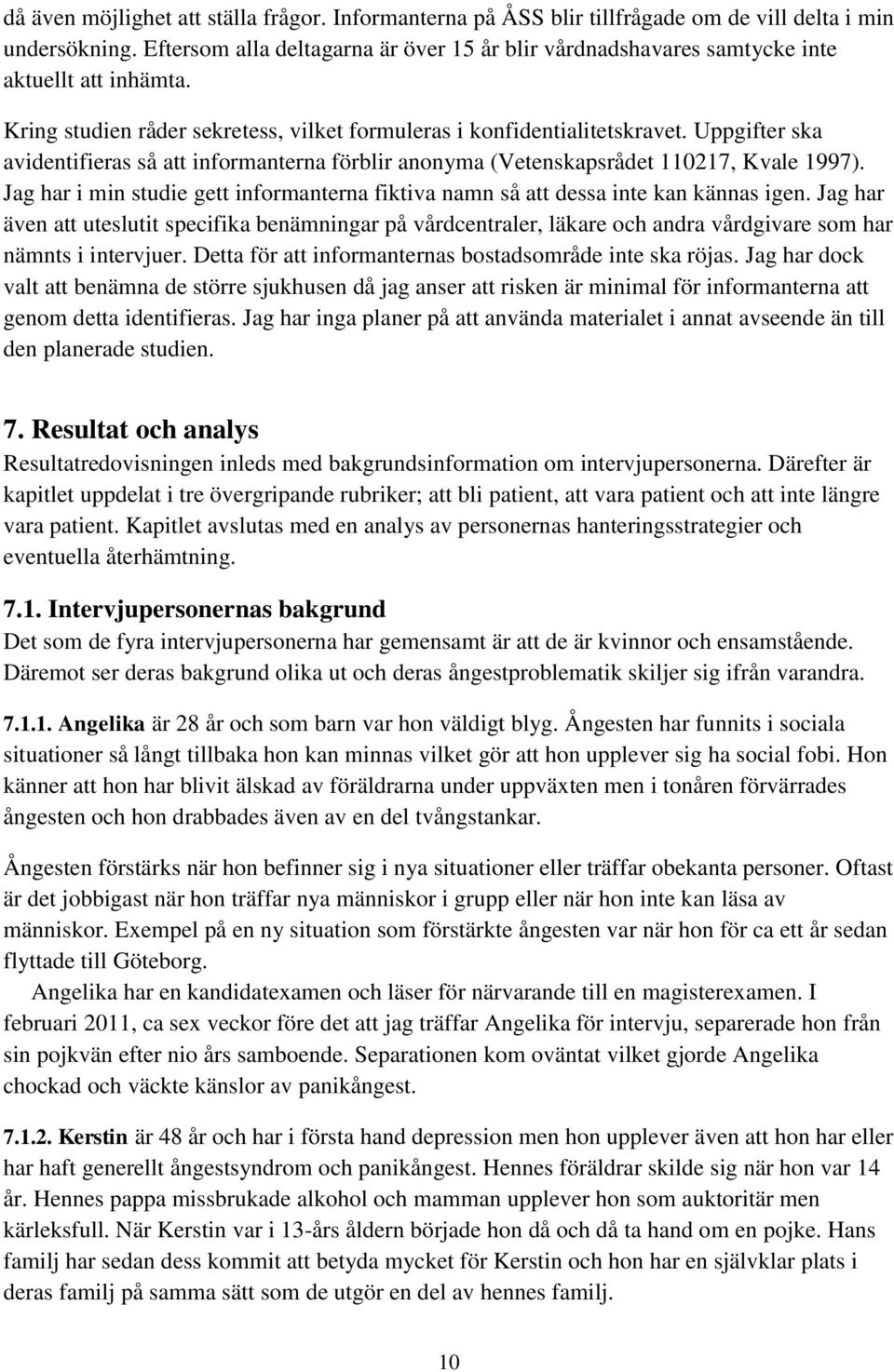 Uppgifter ska avidentifieras så att informanterna förblir anonyma (Vetenskapsrådet 110217, Kvale 1997). Jag har i min studie gett informanterna fiktiva namn så att dessa inte kan kännas igen.