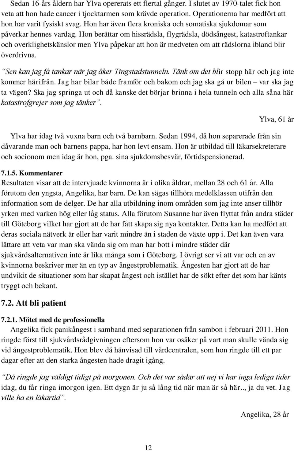 Hon berättar om hissrädsla, flygrädsla, dödsångest, katastroftankar och overklighetskänslor men Ylva påpekar att hon är medveten om att rädslorna ibland blir överdrivna.