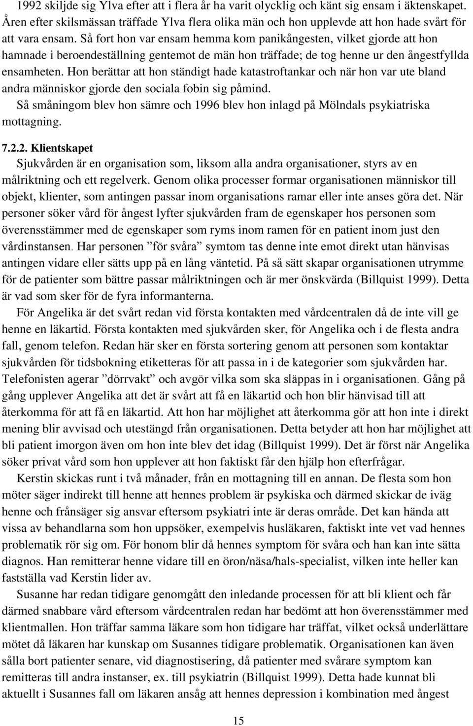 Så fort hon var ensam hemma kom panikångesten, vilket gjorde att hon hamnade i beroendeställning gentemot de män hon träffade; de tog henne ur den ångestfyllda ensamheten.