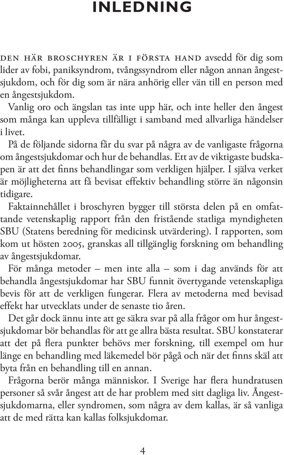 På de följande sidorna får du svar på några av de vanligaste frågorna om ångestsjukdomar och hur de behandlas. Ett av de viktigaste budskapen är att det finns behandlingar som verkligen hjälper.