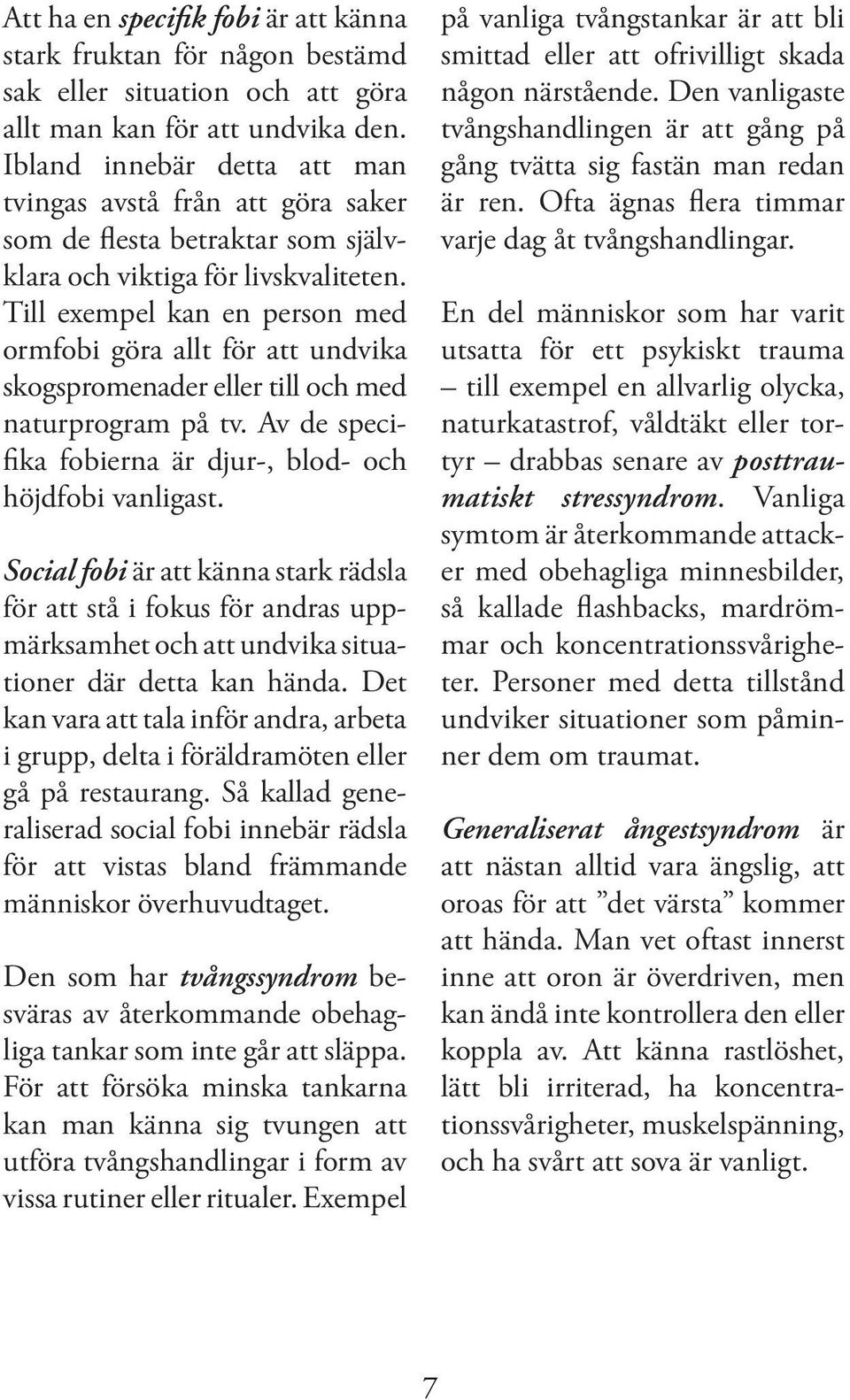 Till exempel kan en person med ormfobi göra allt för att undvika skogspromenader eller till och med naturprogram på tv. Av de specifika fobierna är djur-, blod- och höjdfobi vanligast.