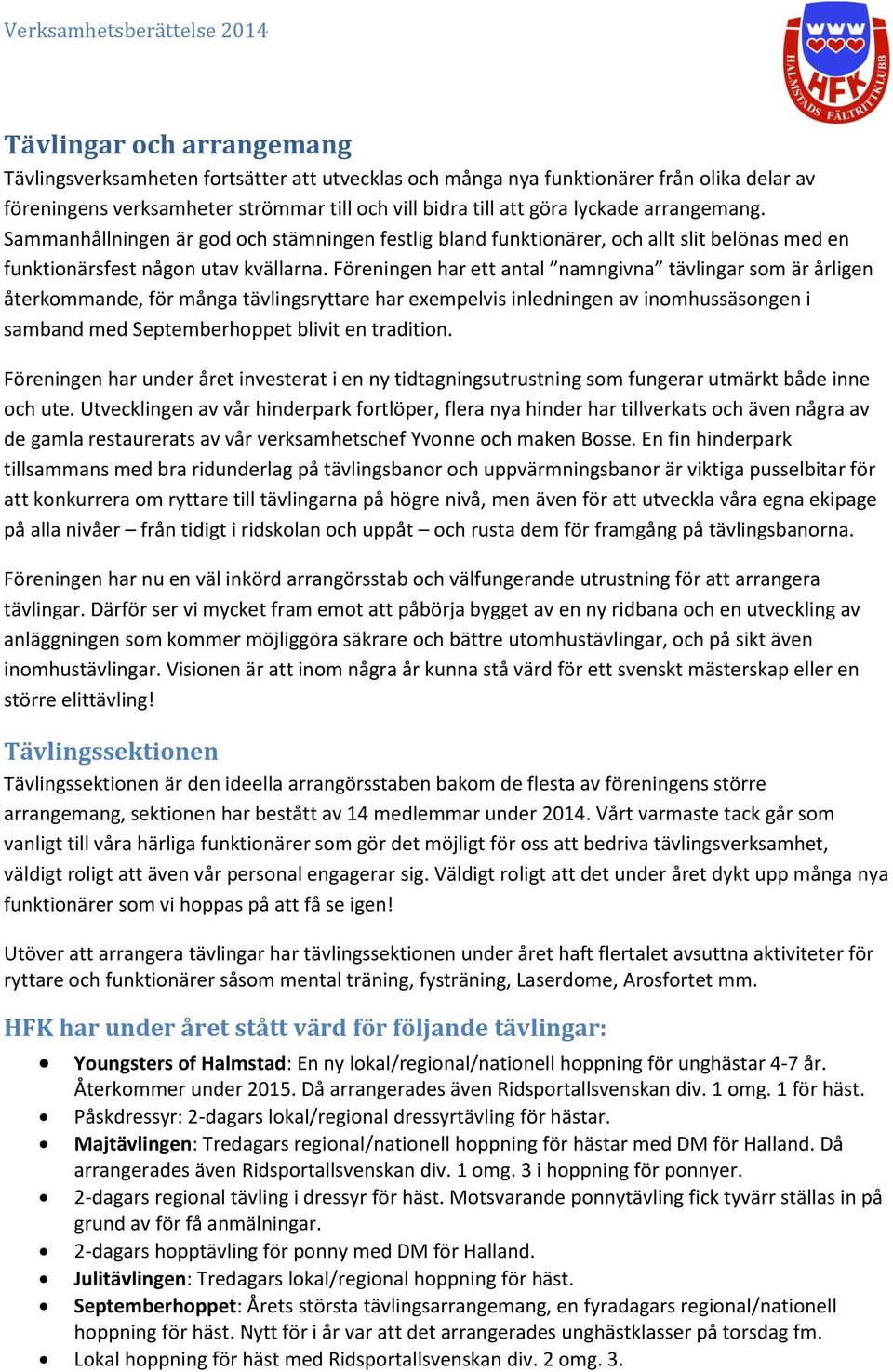 Föreningen har ett antal namngivna tävlingar som är årligen återkommande, för många tävlingsryttare har exempelvis inledningen av inomhussäsongen i samband med Septemberhoppet blivit en tradition.