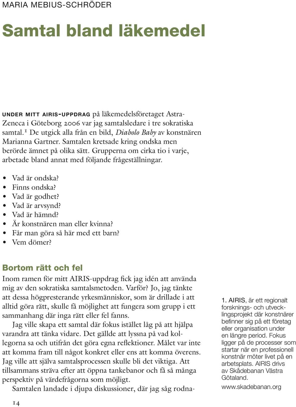 Grupperna om cirka tio i varje, arbetade bland annat med följande frågeställningar. Vad är ondska? Finns ondska? Vad är godhet? Vad är arvsynd? Vad är hämnd? Är konstnären man eller kvinna?