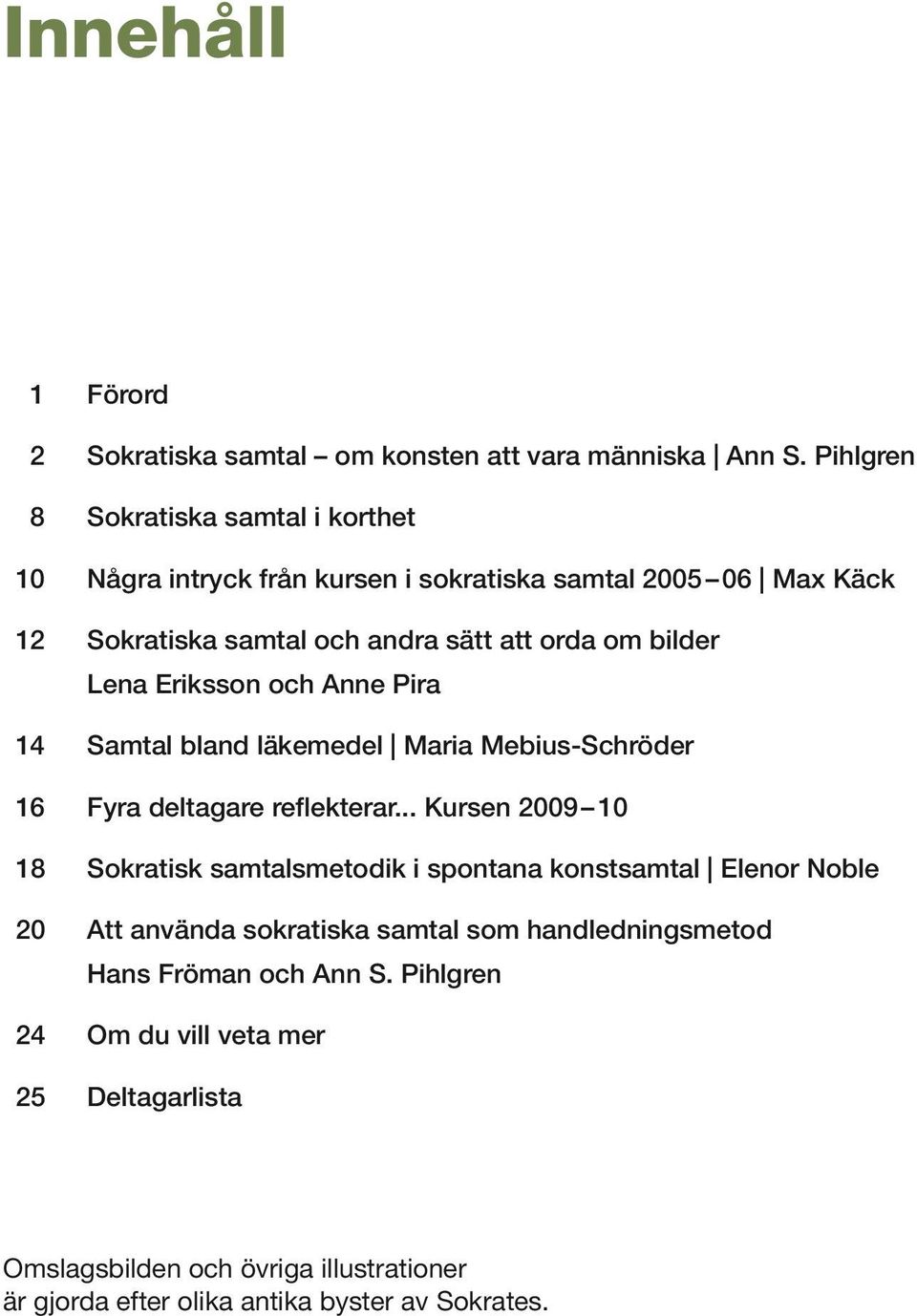 Lena Eriksson och Anne Pira 14 Samtal bland läkemedel Maria Mebius-Schröder 16 Fyra deltagare reflekterar.