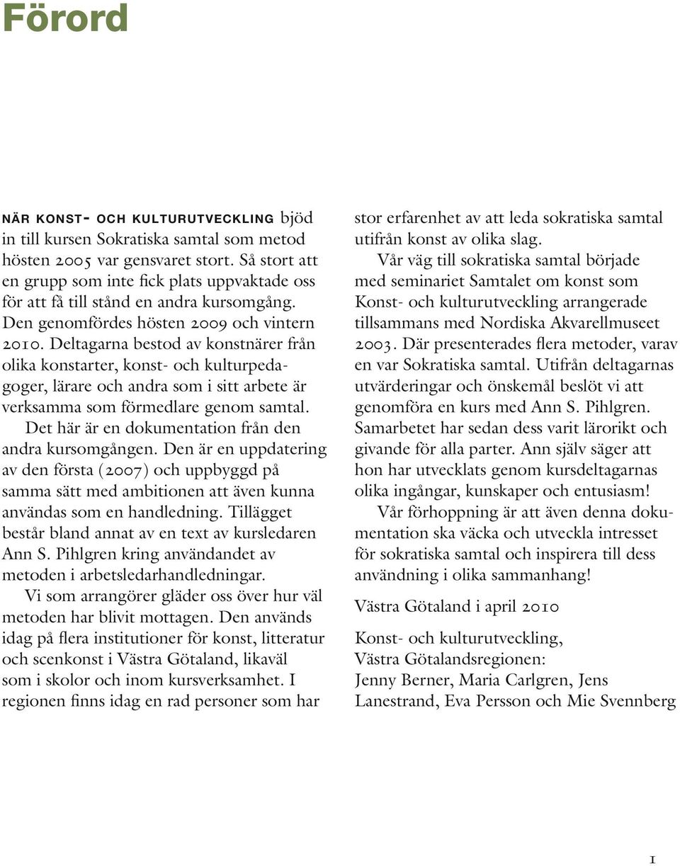 Deltagarna bestod av konstnärer från olika konstarter, konst- och kulturpedagoger, lärare och andra som i sitt arbete är verksamma som förmedlare genom samtal.
