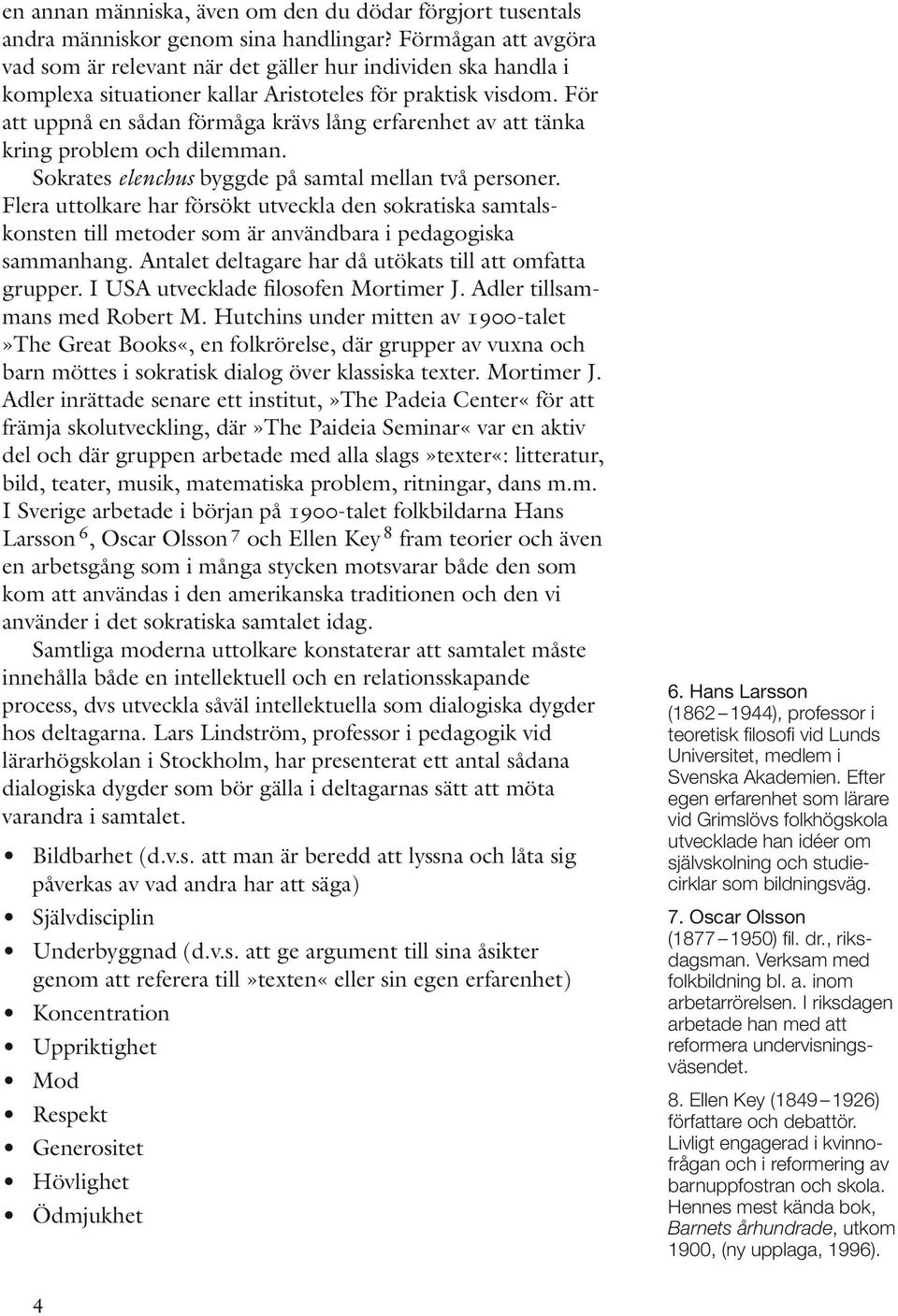 För att uppnå en sådan förmåga krävs lång erfarenhet av att tänka kring problem och dilemman. Sokrates elenchus byggde på samtal mellan två personer.
