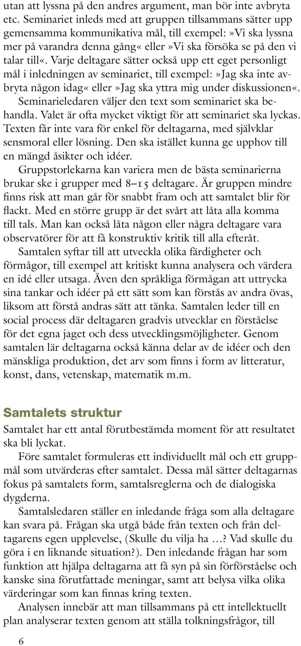 Varje deltagare sätter också upp ett eget personligt mål i inledningen av seminariet, till exempel:»jag ska inte avbryta någon idag«eller»jag ska yttra mig under diskussionen«.