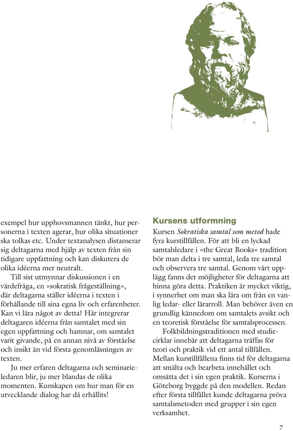 Till sist utmynnar diskussionen i en värdefråga, en»sokratisk fråge ställning«, där deltagarna ställer idéerna i texten i förhållande till sina egna liv och erfarenheter. Kan vi lära något av detta?