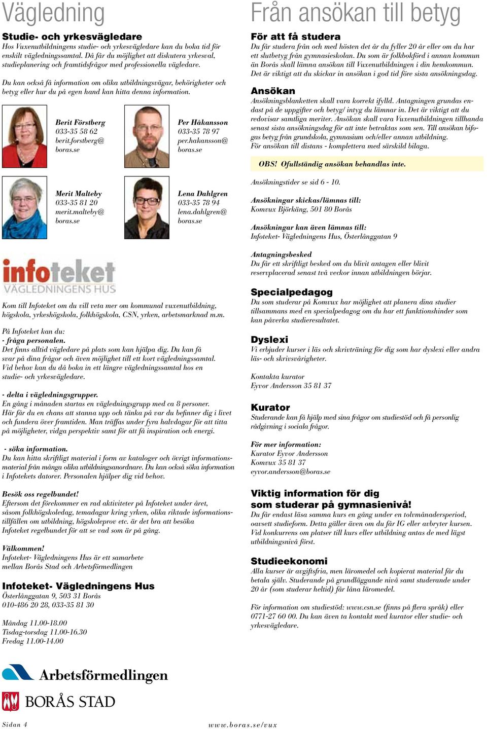 Du kan också få information om olika utbildningsvägar, behörigheter och betyg eller hur du på egen hand kan hitta denna information. Berit Förstberg 033-35 58 62 berit.forstberg@ boras.
