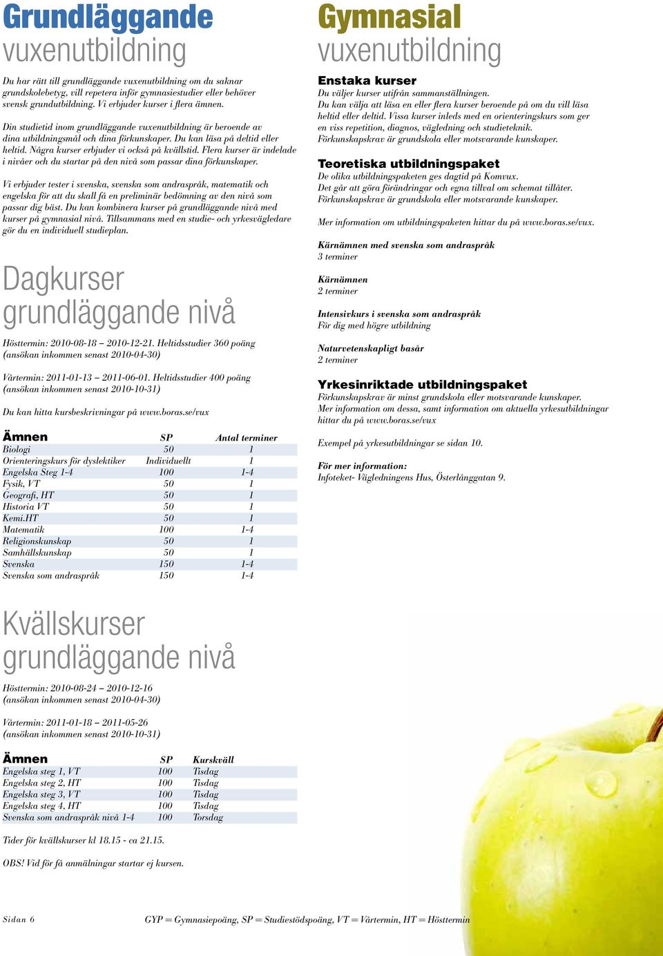 Några kurser erbjuder vi också på kvällstid. Flera kurser är indelade i nivåer och du startar på den nivå som passar dina förkunskaper.