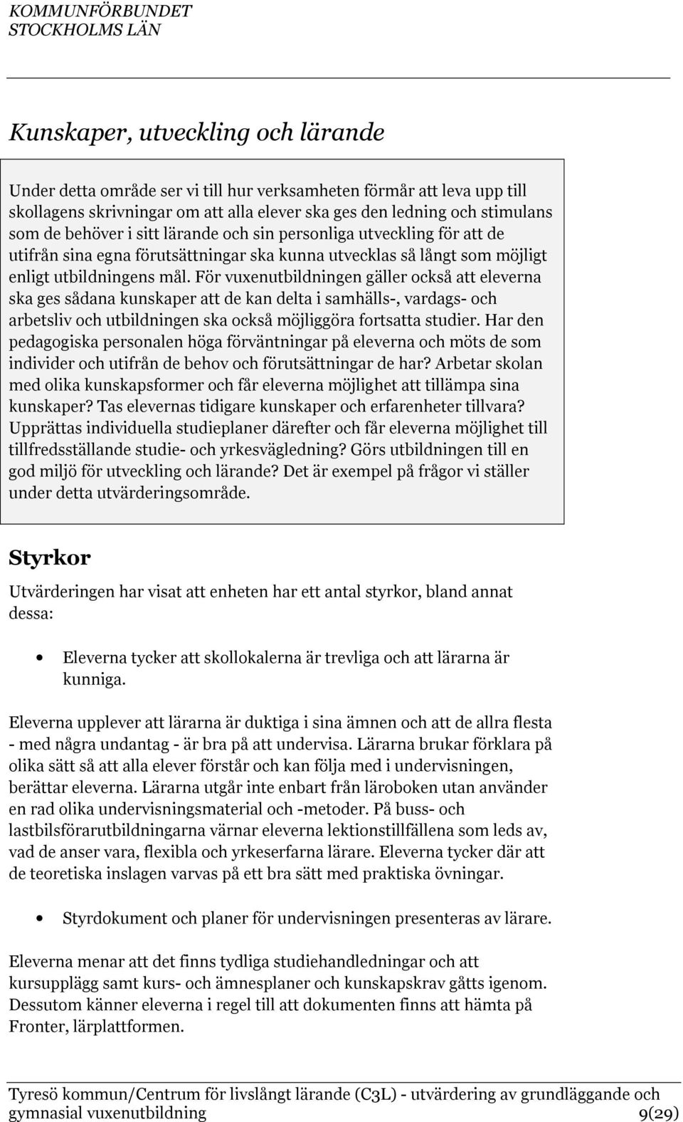 För vuxenutbildningen gäller också att eleverna ska ges sådana kunskaper att de kan delta i samhälls-, vardags- och arbetsliv och utbildningen ska också möjliggöra fortsatta studier.