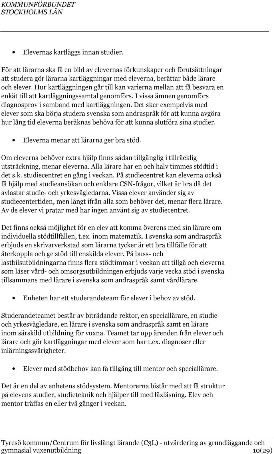 Det sker exempelvis med elever som ska börja studera svenska som andraspråk för att kunna avgöra hur lång tid eleverna beräknas behöva för att kunna slutföra sina studier.