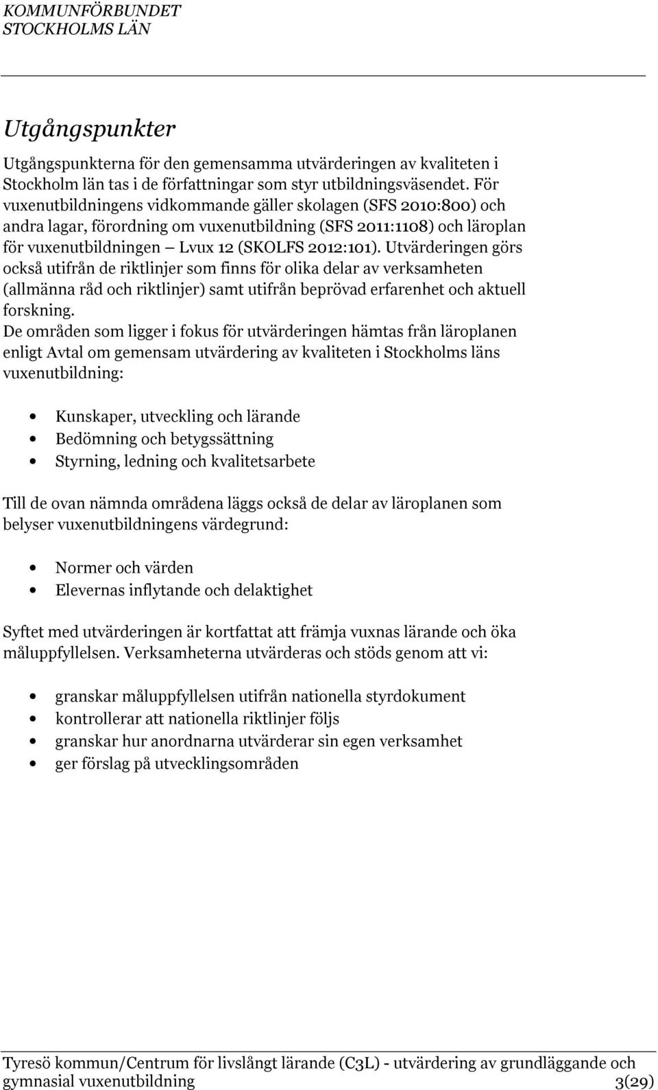 Utvärderingen görs också utifrån de riktlinjer som finns för olika delar av verksamheten (allmänna råd och riktlinjer) samt utifrån beprövad erfarenhet och aktuell forskning.