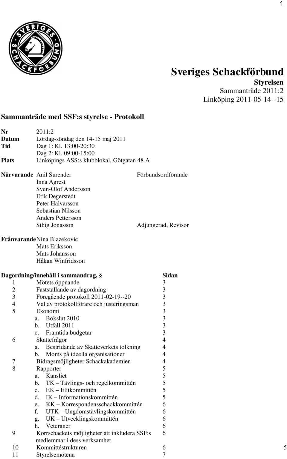 09:00-15:00 Plats Linköpings ASS:s klubblokal, Götgatan 48 A Närvarande Anil Surender Inna Agrest Sven-Olof Andersson Erik Degerstedt Peter Halvarsson Sebastian Nilsson Anders Pettersson Sthig