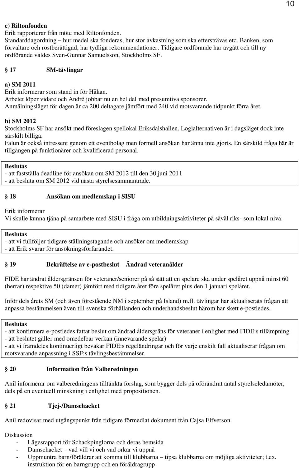 17 SM-tävlingar a) SM 2011 Erik informerar som stand in för Håkan. Arbetet löper vidare och André jobbar nu en hel del med presumtiva sponsorer.