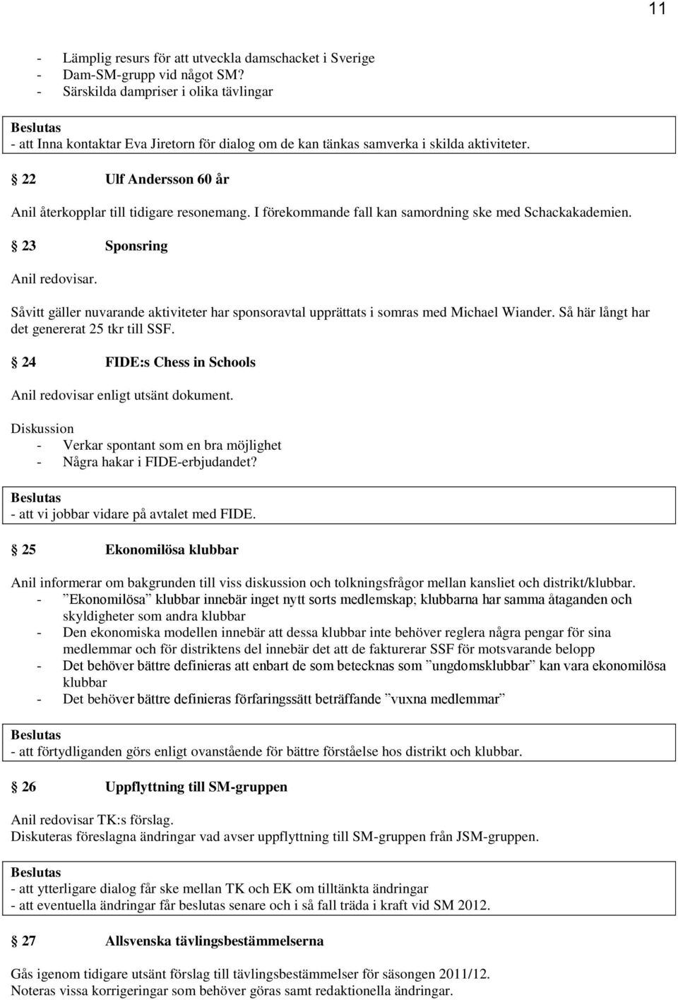 I förekommande fall kan samordning ske med Schackakademien. 23 Sponsring Anil redovisar. Såvitt gäller nuvarande aktiviteter har sponsoravtal upprättats i somras med Michael Wiander.