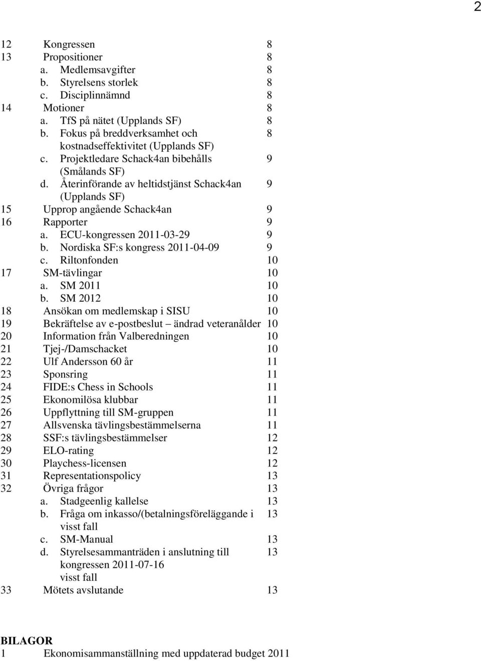 Återinförande av heltidstjänst Schack4an 9 (Upplands SF) 15 Upprop angående Schack4an 9 16 Rapporter 9 a. ECU-kongressen 2011-03-29 9 b. Nordiska SF:s kongress 2011-04-09 9 c.