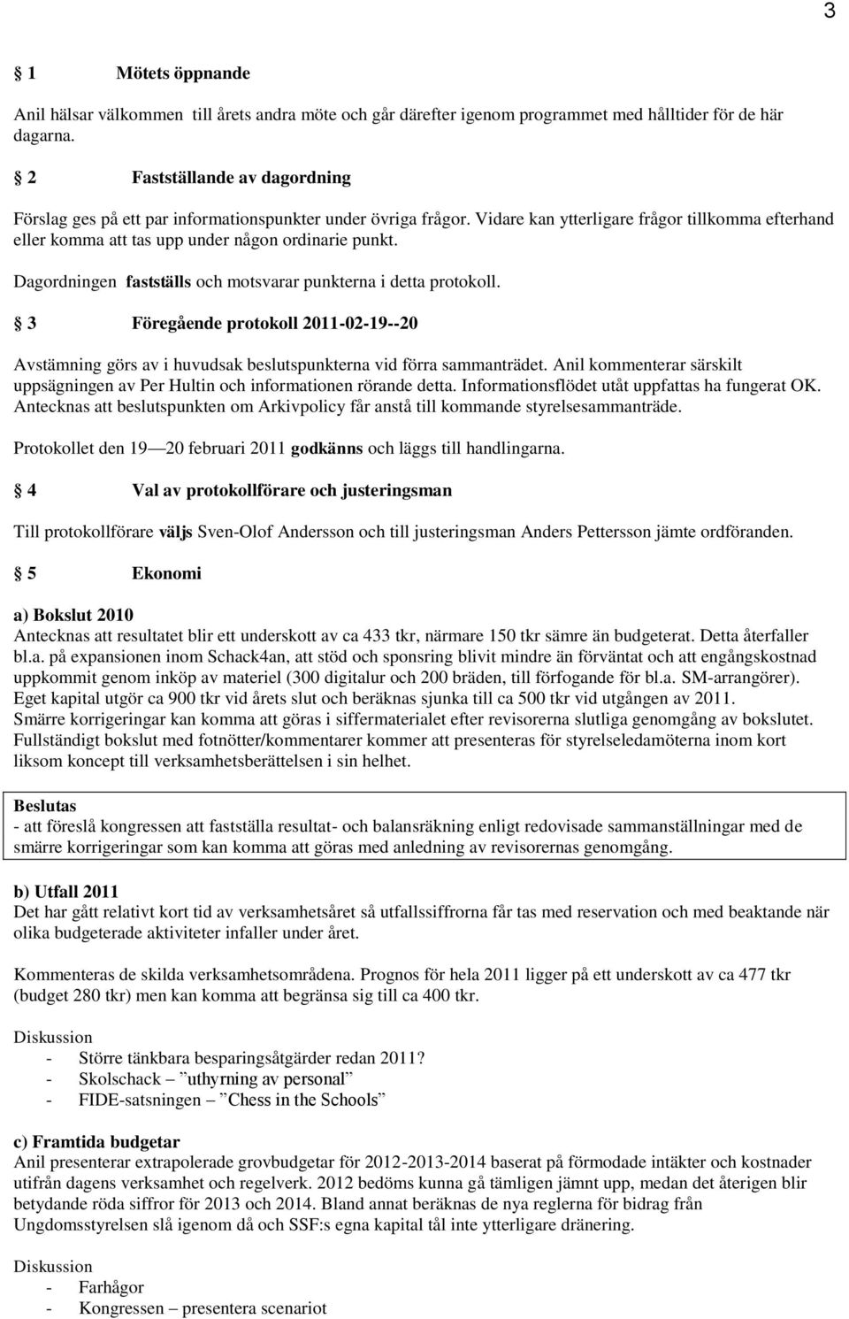 Dagordningen fastställs och motsvarar punkterna i detta protokoll. 3 Föregående protokoll 2011-02-19--20 Avstämning görs av i huvudsak beslutspunkterna vid förra sammanträdet.