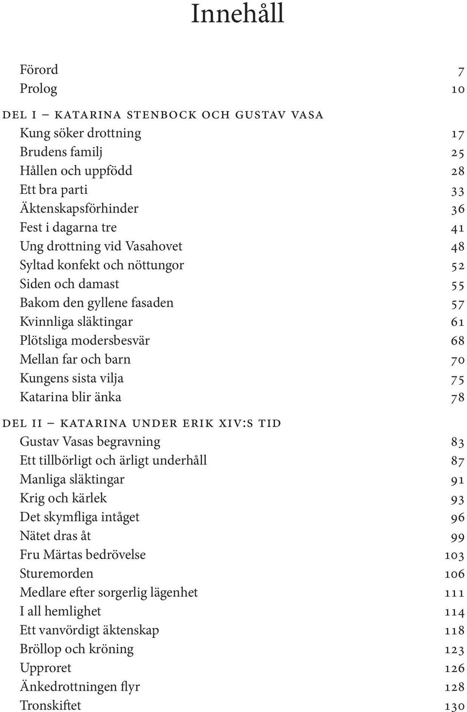 vilja 75 Katarina blir änka 78 del ii katarina under erik xiv:s tid Gustav Vasas begravning 83 Ett tillbörligt och ärligt underhåll 87 Manliga släktingar 91 Krig och kärlek 93 Det skymfliga intåget