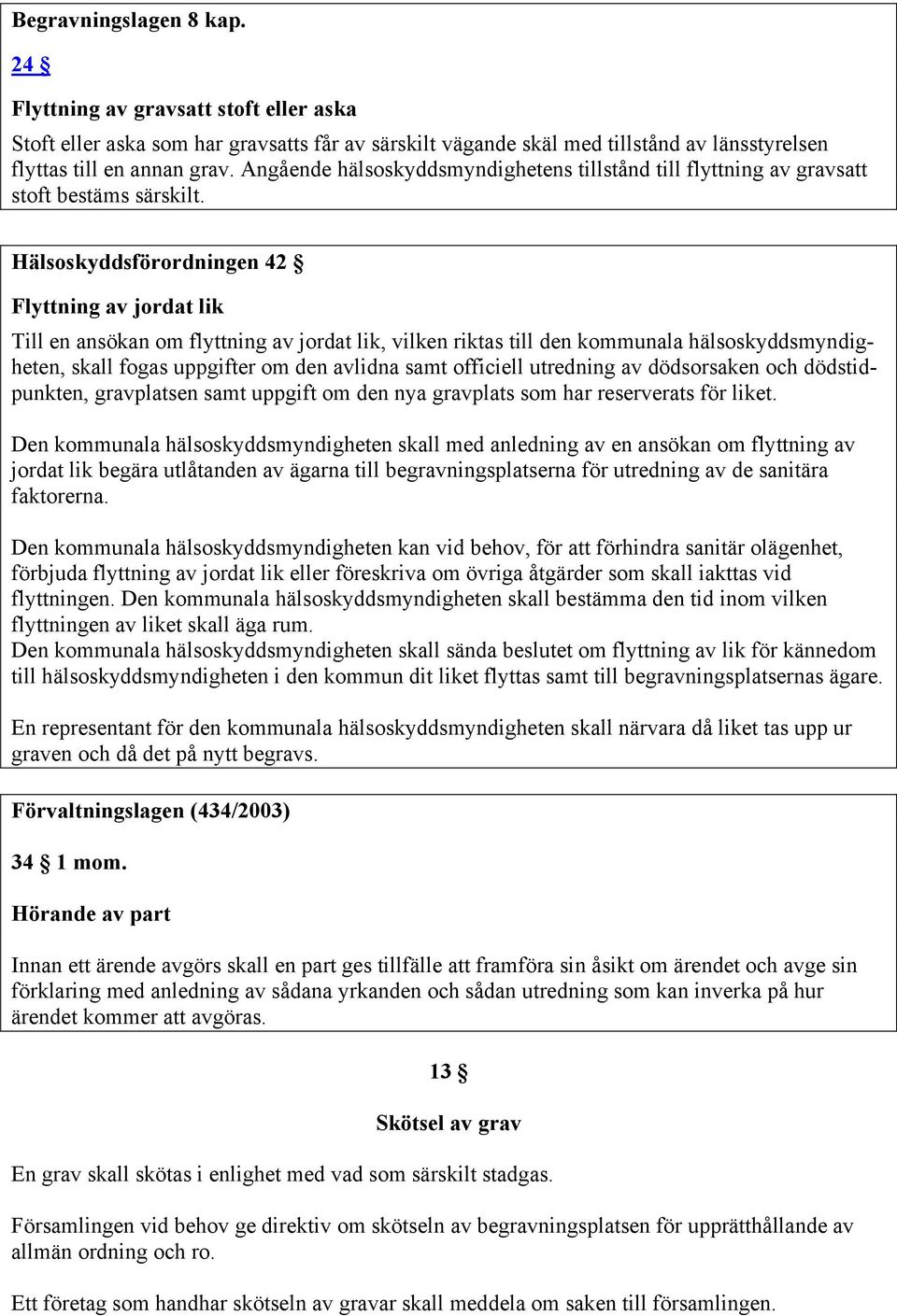 Hälsoskyddsförordningen 42 Flyttning av jordat lik Till en ansökan om flyttning av jordat lik, vilken riktas till den kommunala hälsoskyddsmyndigheten, skall fogas uppgifter om den avlidna samt