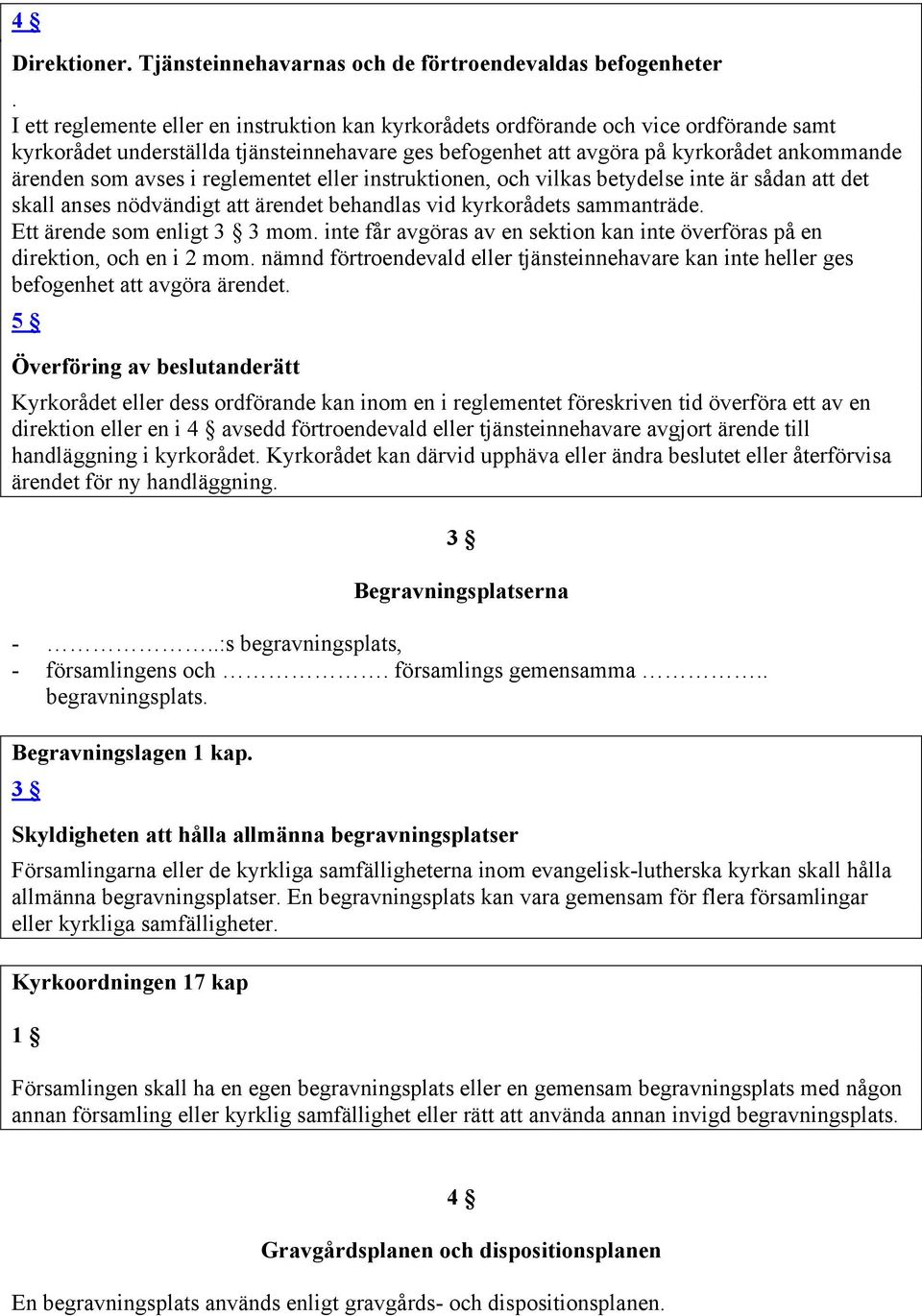 avses i reglementet eller instruktionen, och vilkas betydelse inte är sådan att det skall anses nödvändigt att ärendet behandlas vid kyrkorådets sammanträde. Ett ärende som enligt 3 3 mom.