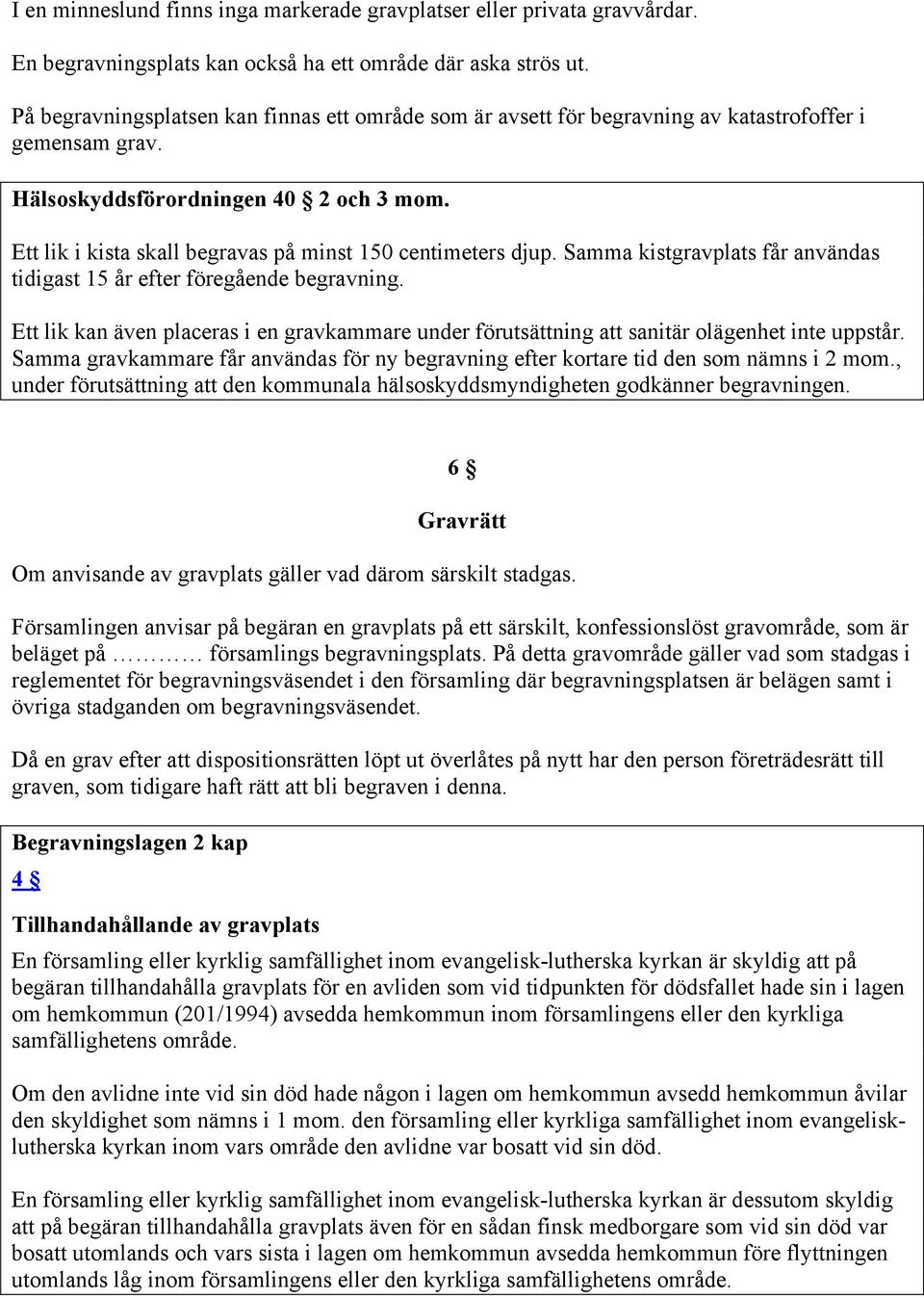 Ett lik i kista skall begravas på minst 150 centimeters djup. Samma kistgravplats får användas tidigast 15 år efter föregående begravning.