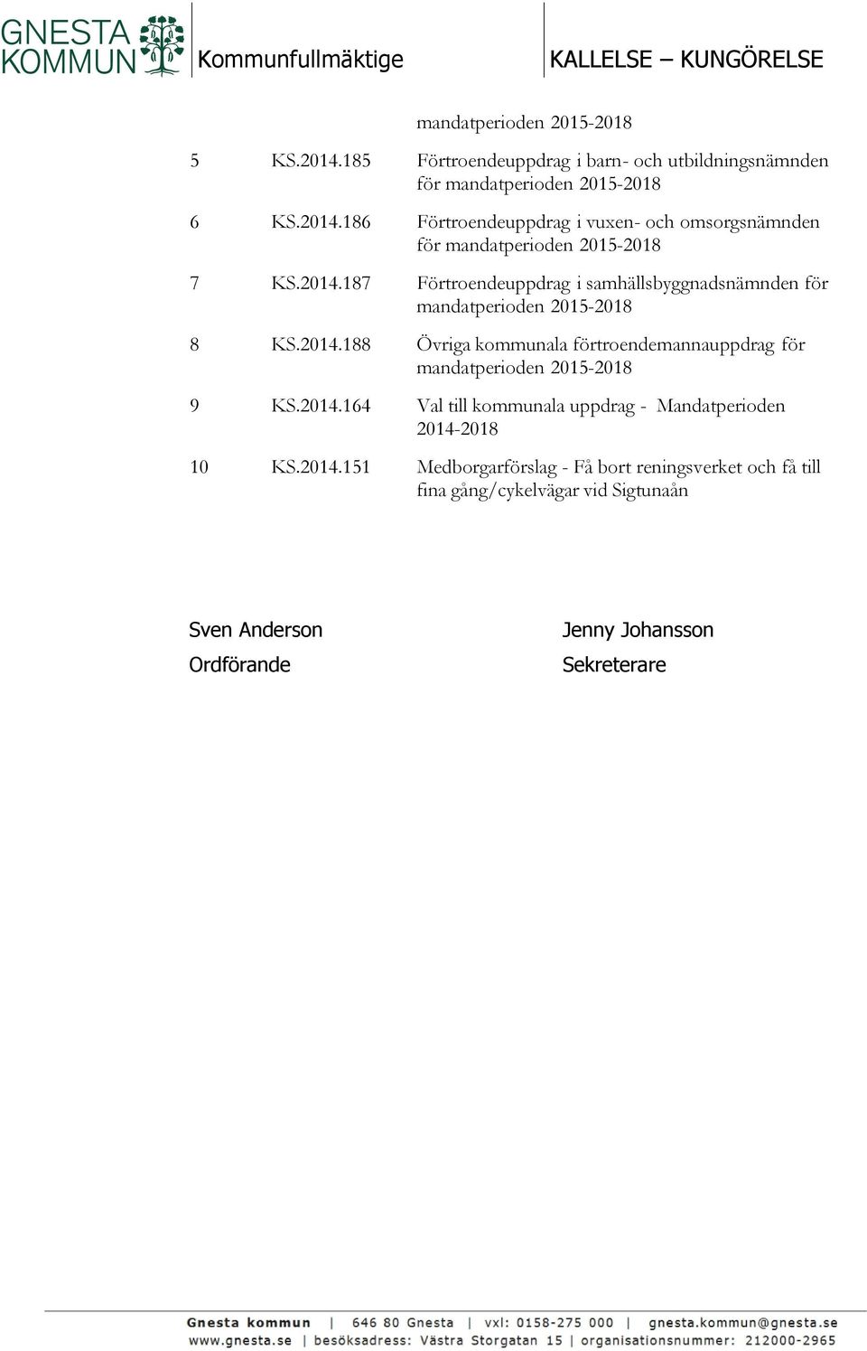 2014.188 Övriga kommunala förtroendemannauppdrag för mandatperioden 2015-2018 9 KS.2014.164 Val till kommunala uppdrag - Mandatperioden 2014-2018 10 KS.2014.151 Medborgarförslag - Få bort reningsverket och få till fina gång/cykelvägar vid Sigtunaån Sven Anderson Ordförande Jenny Johansson Sekreterare