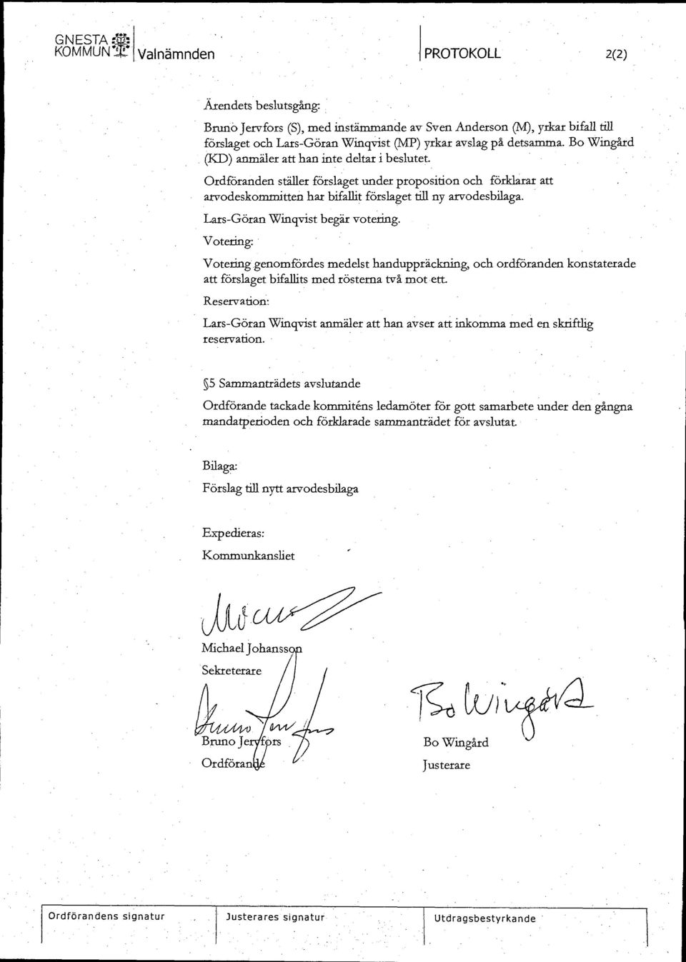 Lars-Göran 'Winqvist begär votering. Votering: Votering genomfördes medelst handuppräckning, och ordföranden konstaterade att förslaget bifallits med rösterna två mot ett.