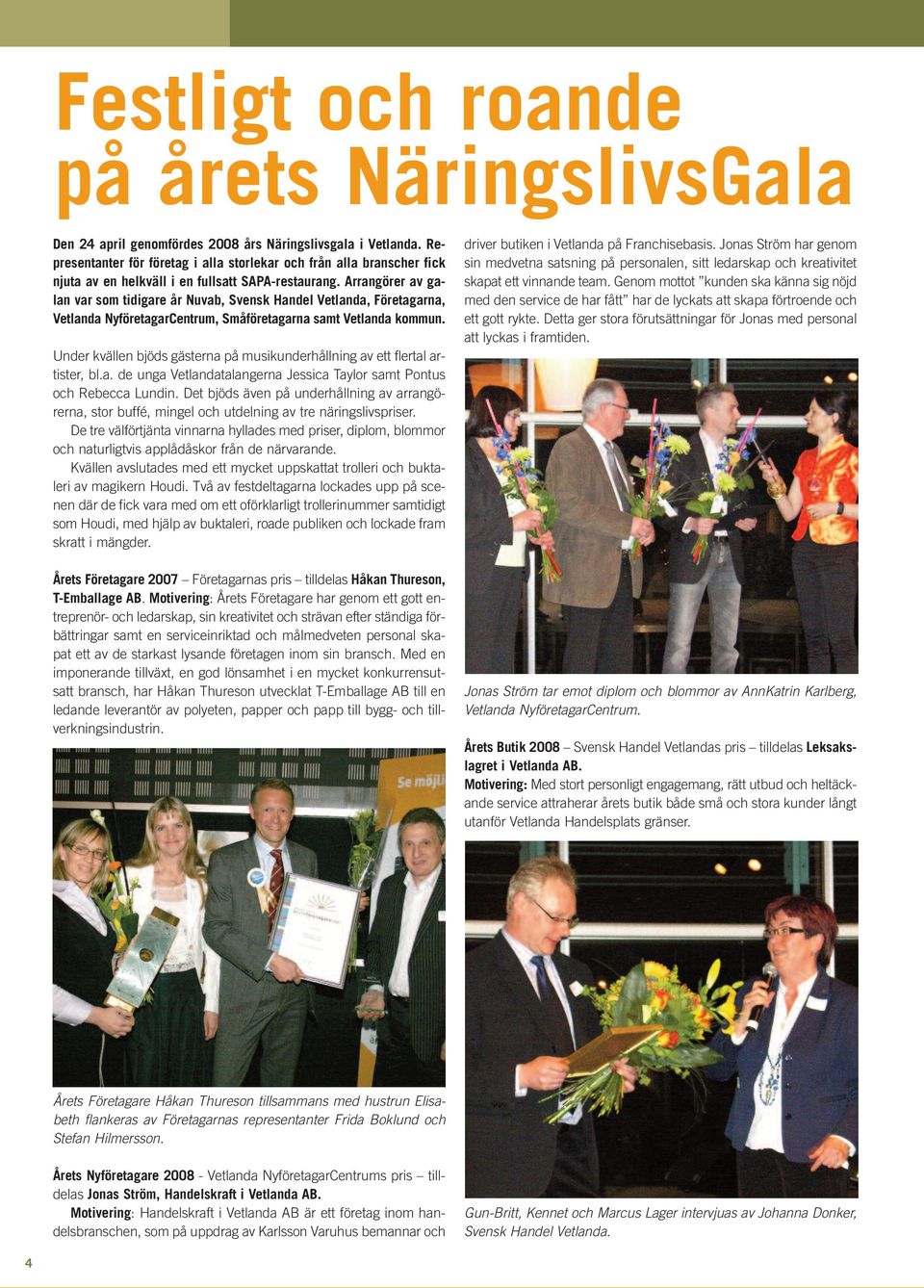 Arrangörer av galan var som tidigare år Nuvab, Svensk Handel Vetlanda, Företagarna, Vetlanda NyföretagarCentrum, Småföretagarna samt Vetlanda kommun.