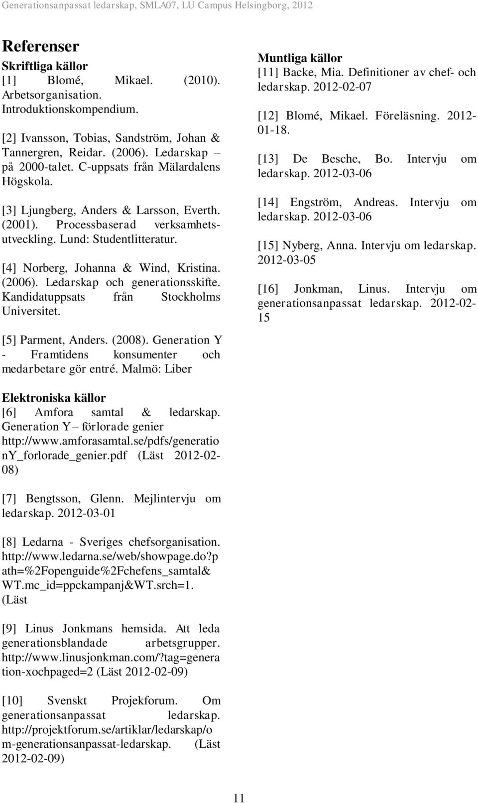 Ledarskap och generationsskifte. Kandidatuppsats från Stockholms Universitet. [5] Parment, Anders. (2008). Generation Y - Framtidens konsumenter och medarbetare gör entré.