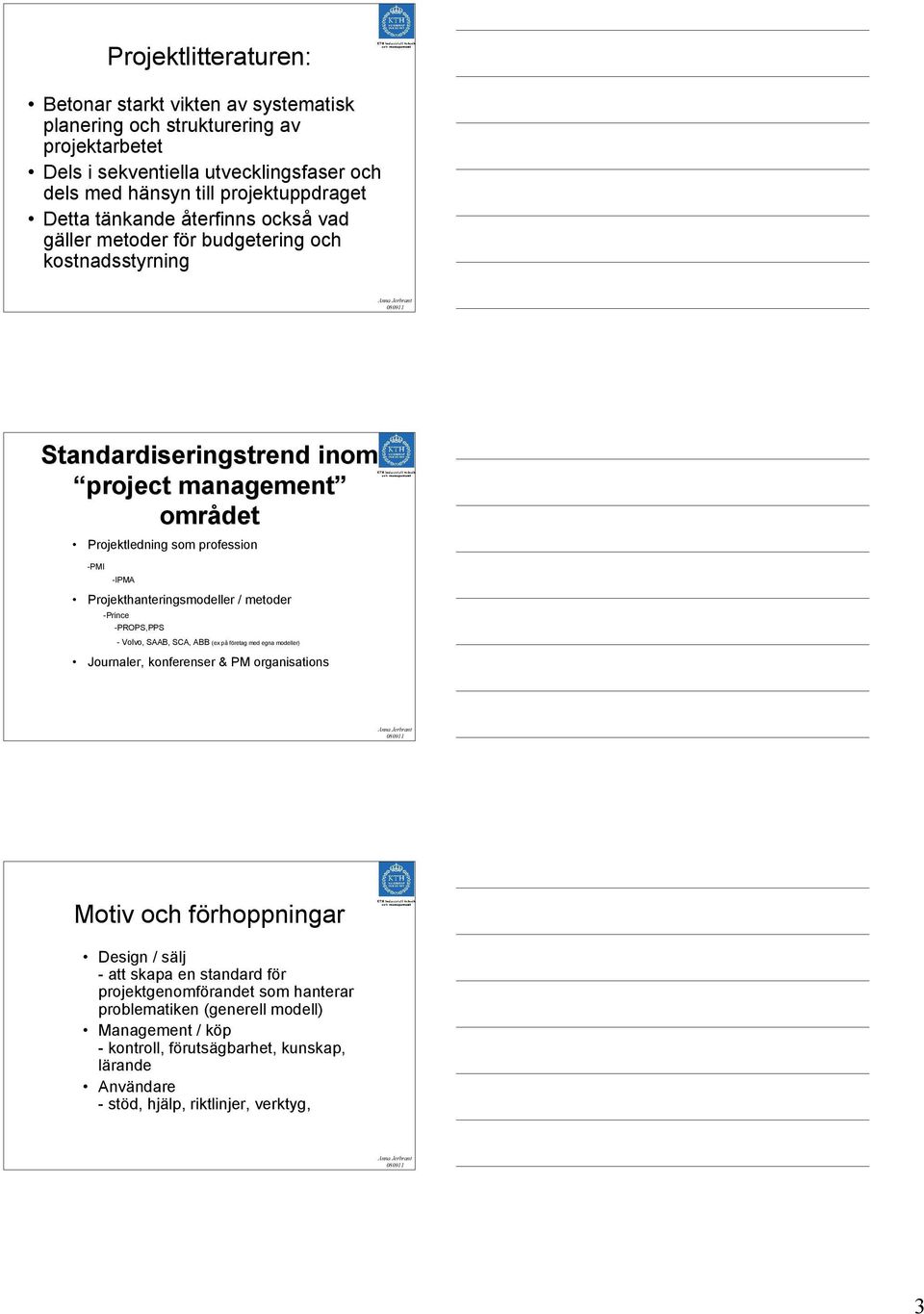 Projekthanteringsmodeller / metoder -Prince -PROPS,PPS - Volvo, SAAB, SCA, ABB (ex på företag med egna modeller) Journaler, konferenser & PM organisations Motiv och förhoppningar Design /