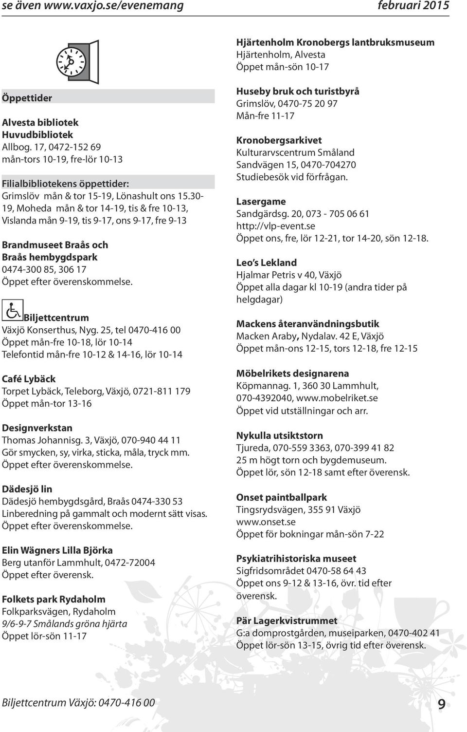 30-19, Moheda mån & tor 14-19, tis & fre 10-13, Vislanda mån 9-19, tis 9-17, ons 9-17, fre 9-13 Brandmuseet Braås och Braås hembygdspark 0474-300 85, 306 17 Öppet efter överenskommelse.