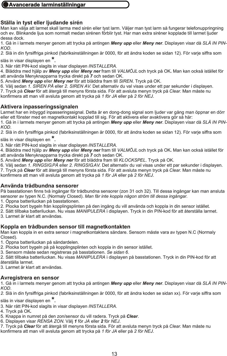 Man kan också istället för att använda Menyknapparna trycka direkt på 7 och sedan OK. 5. Använd Meny upp eller Meny ner för att bläddra fram till SIREN. Tryck på OK. 6. Välj sedan 1. SIREN PÅ eller 2.