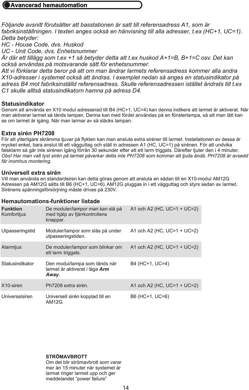 Det kan också användas på motsvarande sätt för enhetsnummer. Att vi förklarar detta beror på att om man ändrar larmets referensadress kommer alla andra X10-adresser i systemet också att ändras.