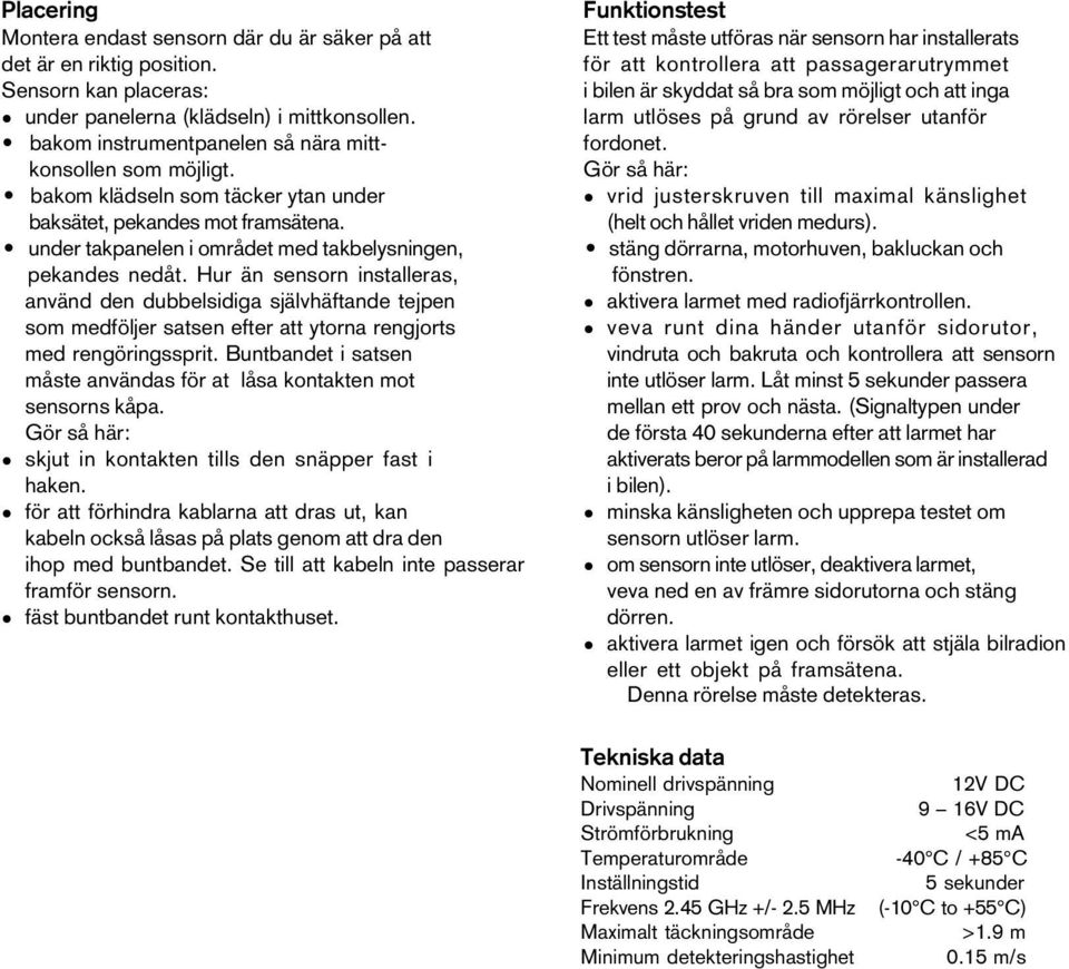 Hur än sensorn installeras, använd den dubbelsidiga självhäftande tejpen som medföljer satsen efter att ytorna rengjorts med rengöringssprit.