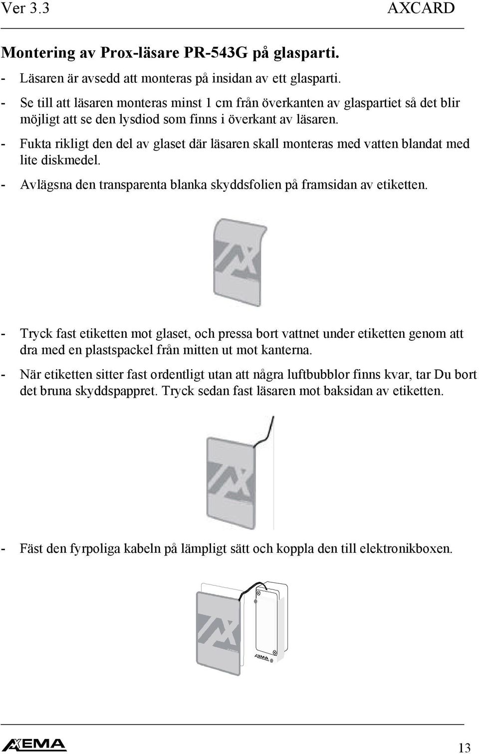 - Fukta rikligt den del av glaset där läsaren skall monteras med vatten blandat med lite diskmedel. - Avlägsna den transparenta blanka skyddsfolien på framsidan av etiketten.