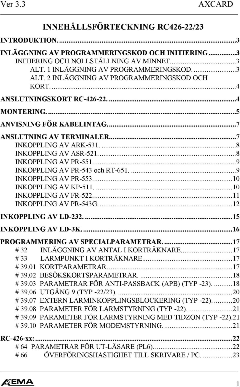 ...8 INKOPPLING AV ASR-521...8 INKOPPLING AV PR-551...9 INKOPPLING AV PR-543 och RT-651....9 INKOPPLING AV PR-553...10 INKOPPLING AV KP-511....10 INKOPPLING AV FR-522...11 INKOPPLING AV PR-543G.