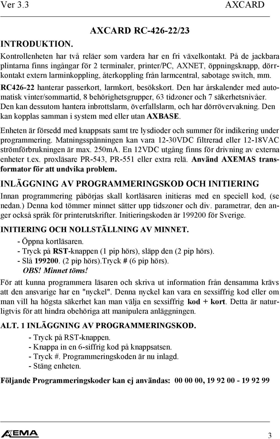 RC426-22 hanterar passerkort, larmkort, besökskort. Den har årskalender med automatisk vinter/sommartid, 8 behörighetsgrupper, 63 tidzoner och 7 säkerhetsnivåer.