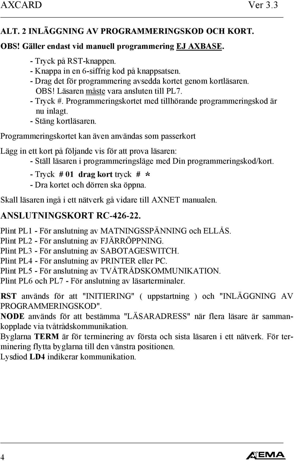 - Stäng kortläsaren. Programmeringskortet kan även användas som passerkort Lägg in ett kort på följande vis för att prova läsaren: - Ställ läsaren i programmeringsläge med Din programmeringskod/kort.