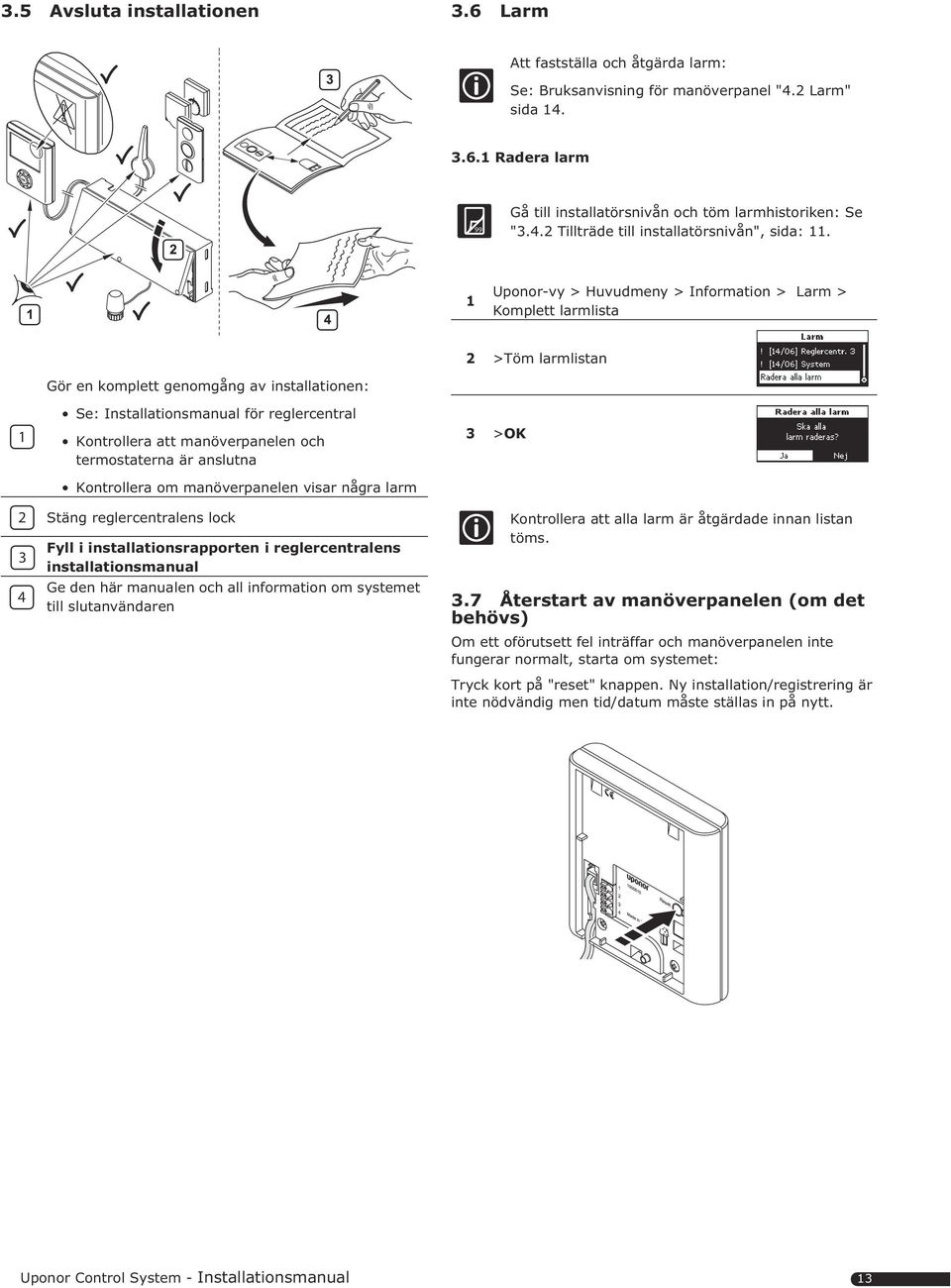 och termostaterna är anslutna Kontrollera om manöverpanelen visar några larm Stäng reglercentralens lock Fyll i installationsrapporten i reglercentralens installationsmanual Ge den här manualen och