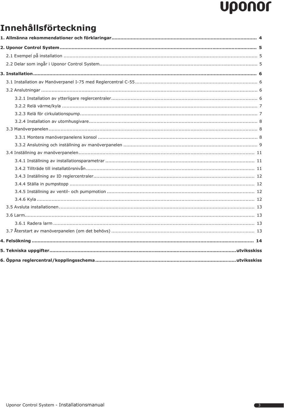 .. 8. Manöverpanelen... 8.. Montera manöverpanelens konsol... 8.. Anslutning och inställning av manöverpanelen... 9.4 Inställning av manöverpanelen....4. Inställning av installationsparametrar....4. Tillträde till installatörsnivån.