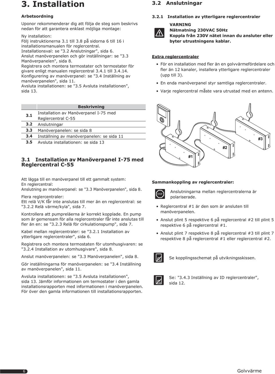 Registrera och montera termostater och termostater för givare enligt manualen reglercentral.4. till.4.4. Konfigurering av manöverpanel: se ".4 Inställning av manöverpanelen", sida.
