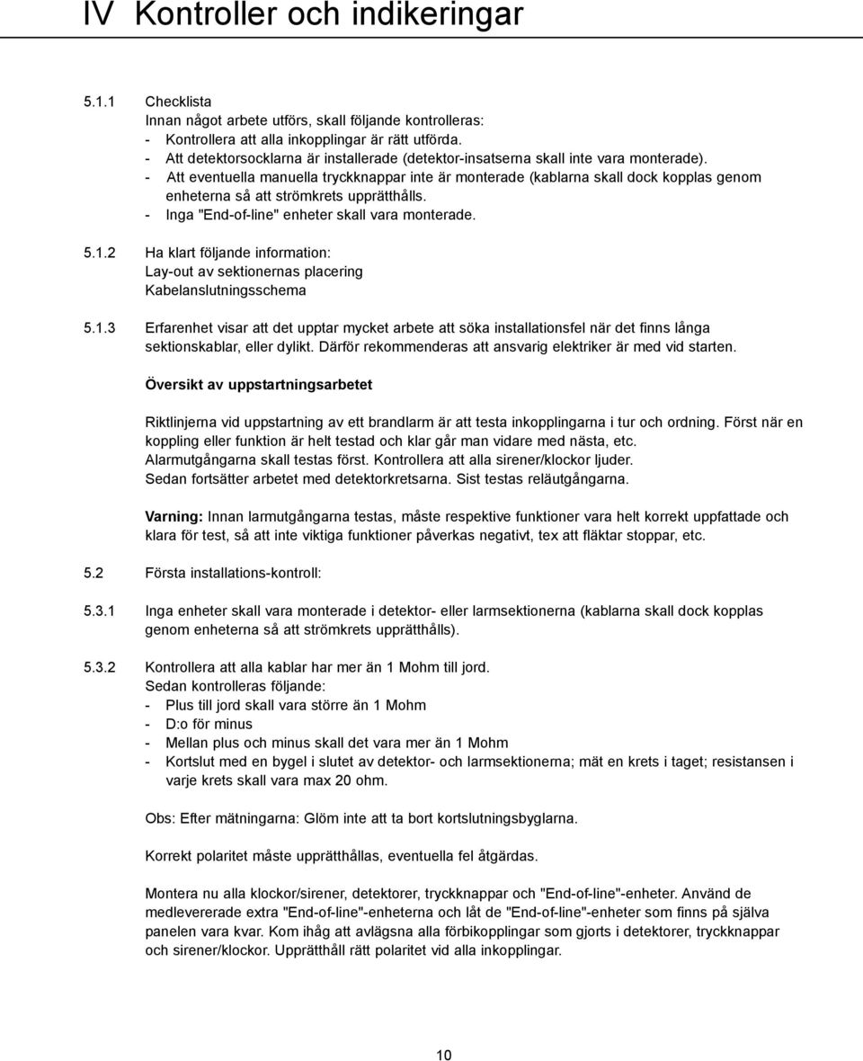 - Att eventuella manuella tryckknappar inte är monterade (kablarna skall dock kopplas genom enheterna så att strömkrets upprätthålls. - Inga "End-of-line" enheter skall vara monterade. 5.1.