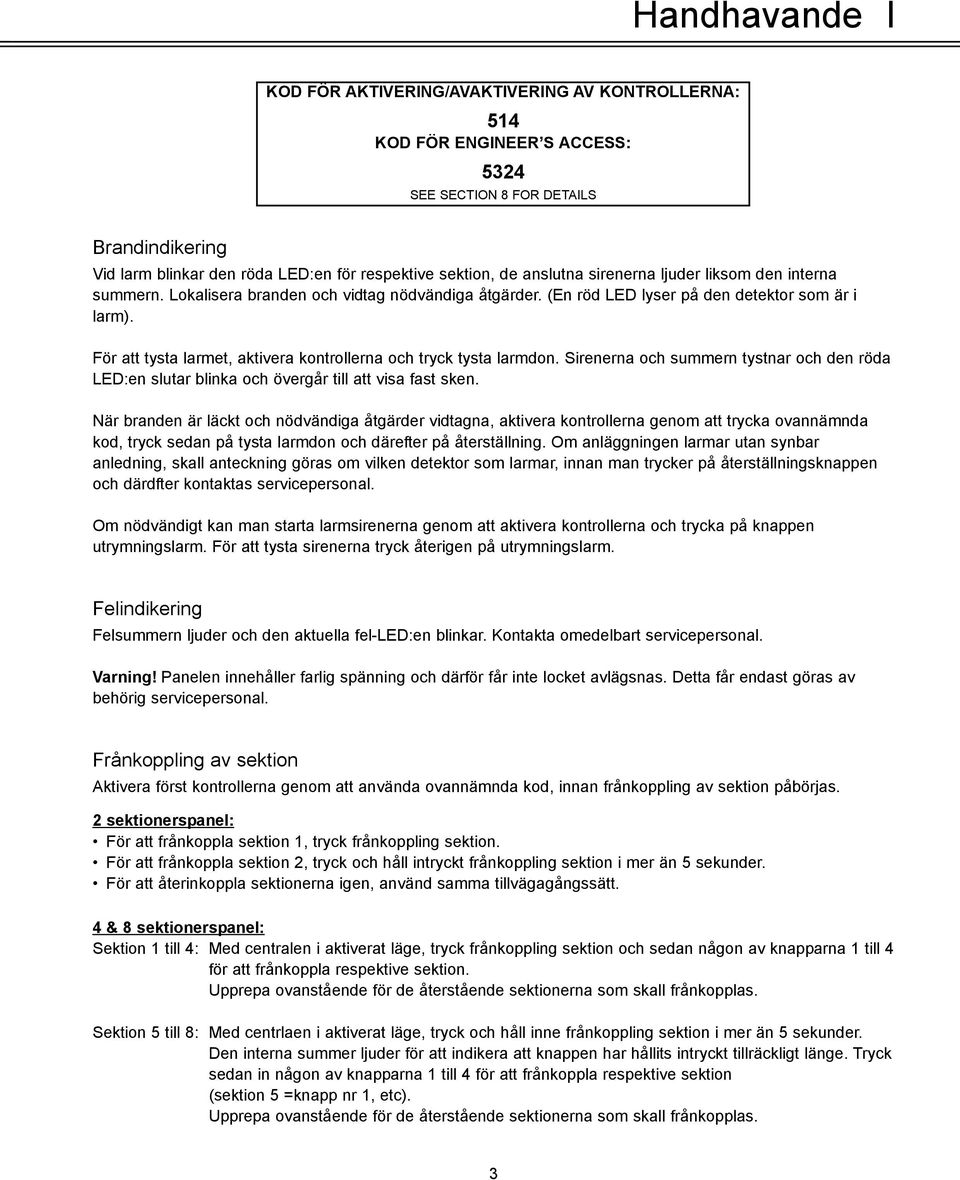 För att tysta larmet, aktivera kontrollerna och tryck tysta larmdon. Sirenerna och summern tystnar och den röda LED:en slutar blinka och övergår till att visa fast sken.