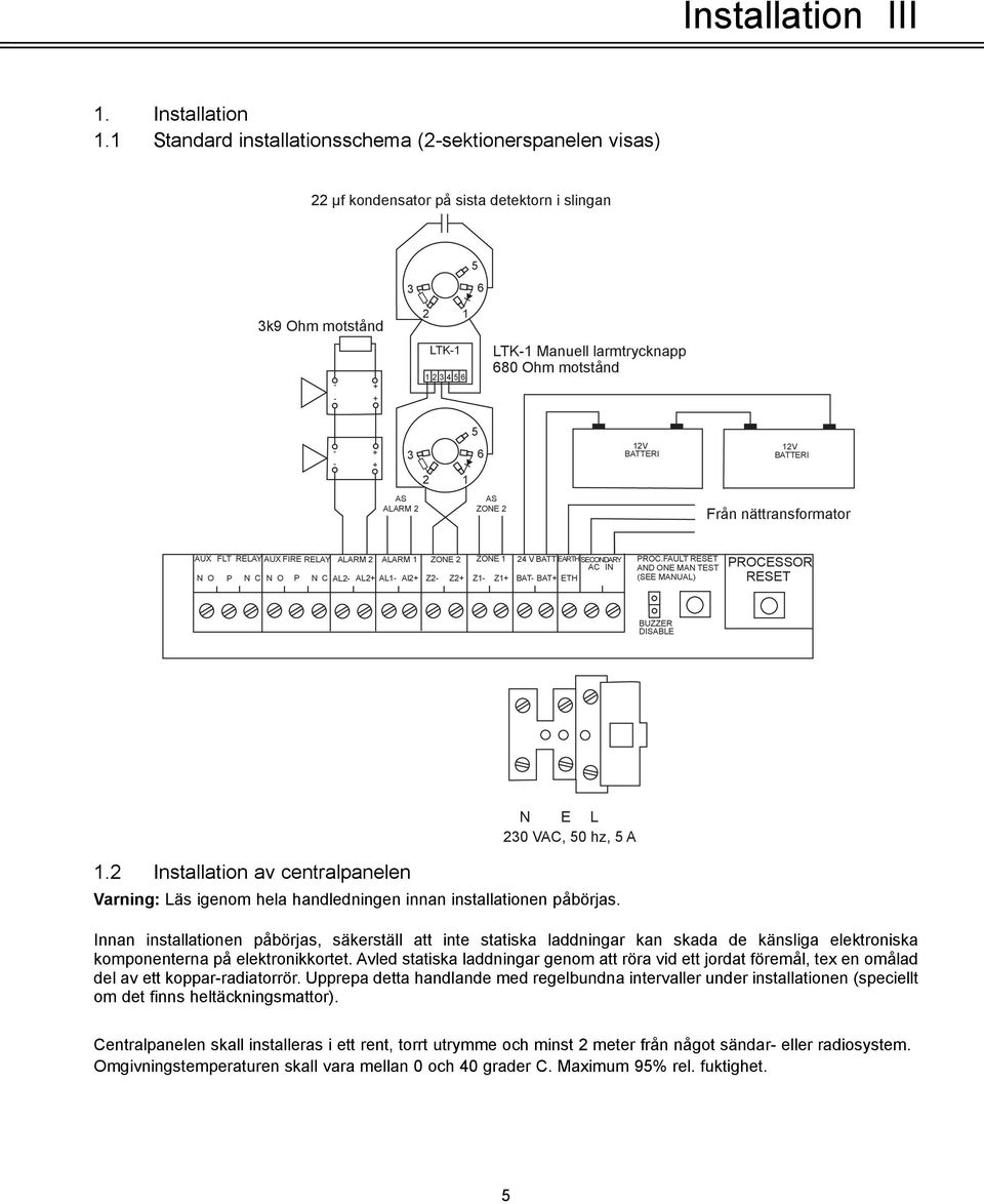 - + - + 3 2 AS AS ALARM 2 ZONE 2 1 5 6 12V BATTERI 12V BATTERI Från nättransformator AUX FLT RELAY AUXFIRE RELAY ALARM 2 ALARM 1 ZONE 2 ZONE 1 24 VBATT EARTH SECONDARY PROC.